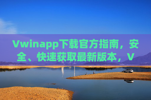 Vwinapp下载官方指南，安全、快速获取最新版本，Vwinapp官方下载指南，安全快速获取最新版本