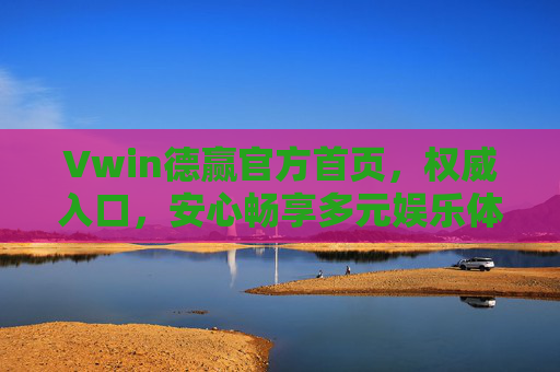 Vwin德赢官方首页，权威入口，安心畅享多元娱乐体验，Vwin德赢官方首页，权威安心，畅享多元娱乐