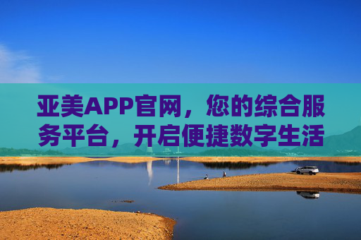 亚美APP官网,您的综合服务平台,开启便捷数字生活新体验,亚美APP官网,综合服务平台,开启便捷数字生活新体验 亚美APP官网,您的综合服务平台,开启便捷数字生活新体验,亚美APP官网,综合服务平台,开启便捷数字生活新体验