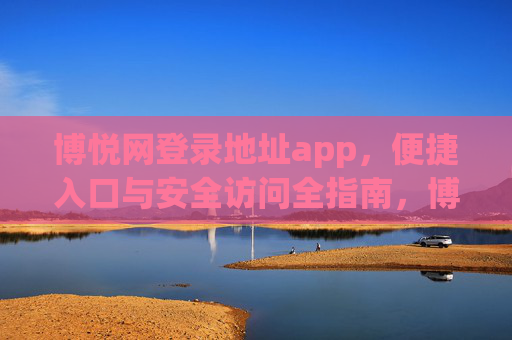 博悦网登录地址app，便捷入口与安全访问全指南，博悦网APP登录地址，便捷入口与安全访问全指南