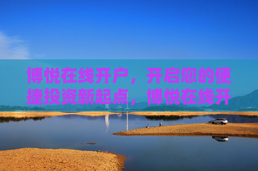 博悦在线开户，开启您的便捷投资新起点，博悦在线开户，便捷投资新起点