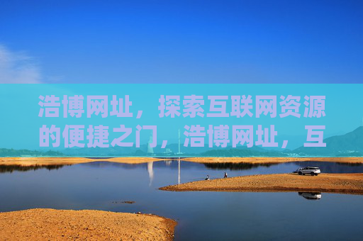 浩博网址，探索互联网资源的便捷之门，浩博网址，互联网资源的便捷之门