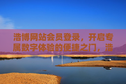 浩博网站会员登录，开启专属数字体验的便捷之门，浩博会员登录，专属数字体验的便捷之门