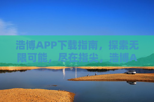 浩博APP下载指南，探索无限可能，尽在指尖，浩博APP下载指南，探索无限可能，尽在指尖