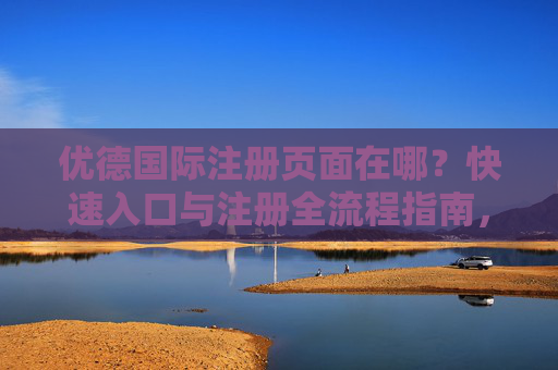 优德国际注册页面在哪？快速入口与注册全流程指南，优德国际注册页面入口与全流程指南