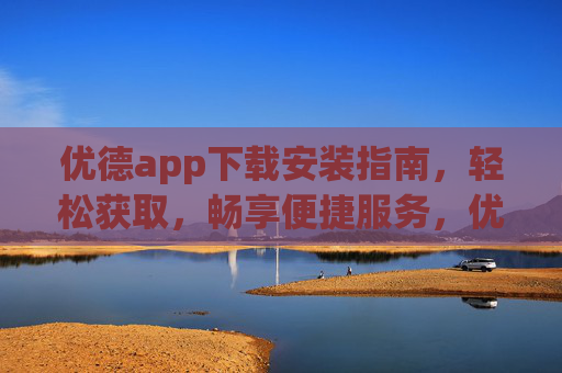 优德app下载安装指南，轻松获取，畅享便捷服务，优德app下载安装指南，轻松获取，畅享便捷服务