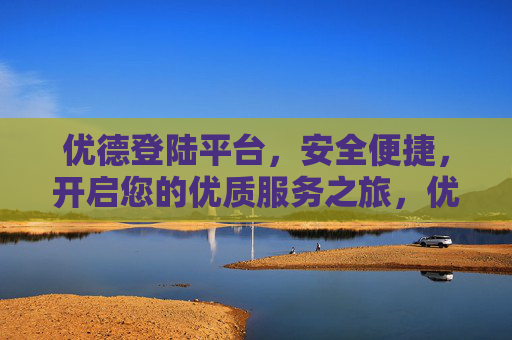 优德登陆平台，安全便捷，开启您的优质服务之旅，优德登陆平台，安全便捷，开启您的优质服务之旅