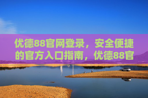 优德88官网登录，安全便捷的官方入口指南，优德88官网登录，安全便捷官方入口指南
