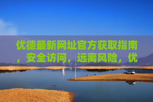 优德最新网址官方获取指南，安全访问，远离风险，优德最新网址官方获取指南，安全访问，远离风险