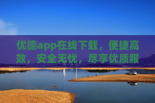 优德app在线下载,便捷高效,安全无忧,尽享优质服务体验,优德app在线下载,便捷高效安全无忧,尽享优质服务体验 优德app在线下载,便捷高效,安全无忧,尽享优质服务体验,优德app在线下载,便捷高效安全无忧,尽享优质服务体验