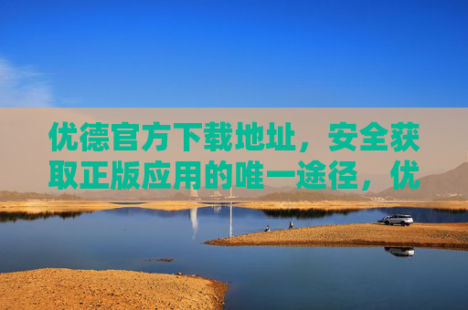 优德官方下载地址，安全获取正版应用的唯一途径，优德官方下载地址，安全获取正版应用的唯一途径