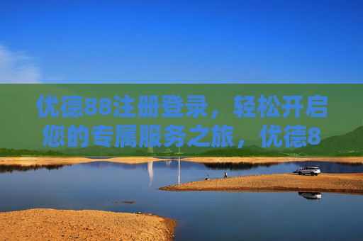 优德88注册登录,轻松开启您的专属服务之旅,优德88注册登录,轻松开启专属服务之旅 优德88注册登录,轻松开启您的专属服务之旅,优德88注册登录,轻松开启专属服务之旅