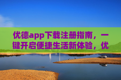 优德app下载注册指南,一键开启便捷生活新体验,优德app下载注册指南,一键开启便捷生活新体验 优德app下载注册指南,一键开启便捷生活新体验,优德app下载注册指南,一键开启便捷生活新体验