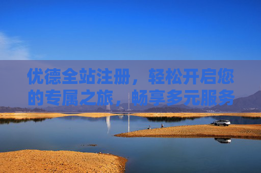 优德全站注册，轻松开启您的专属之旅，畅享多元服务新体验，优德全站注册，开启专属之旅，畅享多元新体验