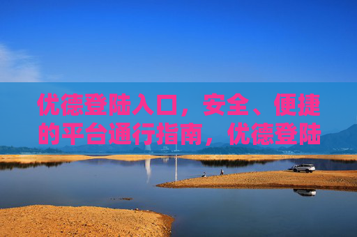 优德登陆入口，安全、便捷的平台通行指南，优德登陆入口，安全便捷的通行指南