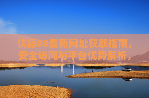 优德88最新网址获取指南，安全访问与平台优势解析，优德88最新网址获取指南，安全访问与平台优势解析