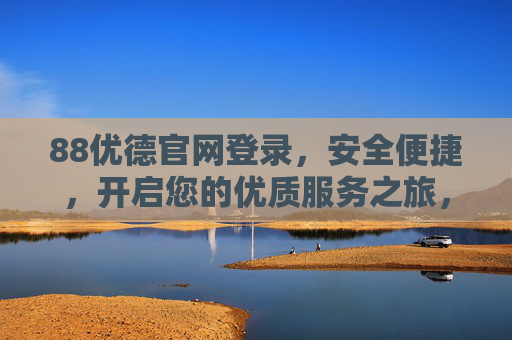 88优德官网登录，安全便捷，开启您的优质服务之旅，88优德官网安全便捷登录，开启优质服务之旅