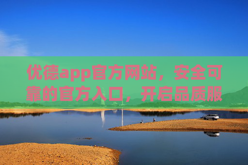 优德app官方网站，安全可靠的官方入口，开启品质服务新体验，优德app官方网站，安全可靠，开启品质服务新体验