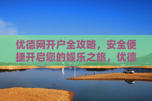 优德网开户全攻略，安全便捷开启您的娱乐之旅，优德网开户全攻略，安全便捷开启娱乐之旅
