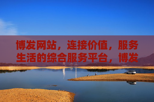 博发网站,连接价值,服务生活的综合服务平台,博发,连接价值,服务生活的综合服务平台 博发网站,连接价值,服务生活的综合服务平台,博发,连接价值,服务生活的综合服务平台
