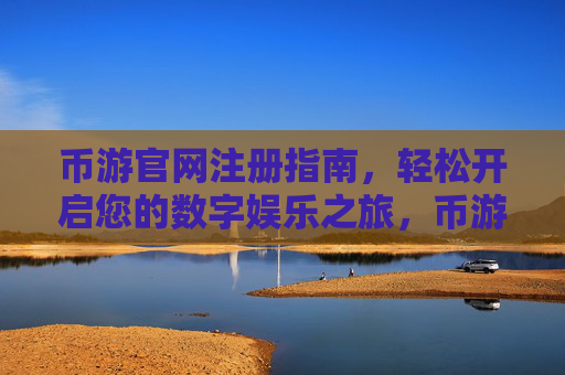 币游官网注册指南，轻松开启您的数字娱乐之旅，币游官网注册，开启数字娱乐之旅