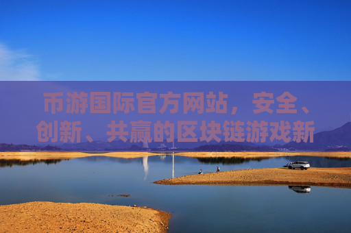 币游国际官方网站,安全、创新、共赢的区块链游戏新生态,币游国际,安全创新共赢的区块链游戏新生态 币游国际官方网站,安全、创新、共赢的区块链游戏新生态,币游国际,安全创新共赢的区块链游戏新生态
