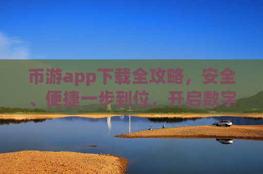 币游app下载全攻略，安全、便捷一步到位，开启数字娱乐新体验