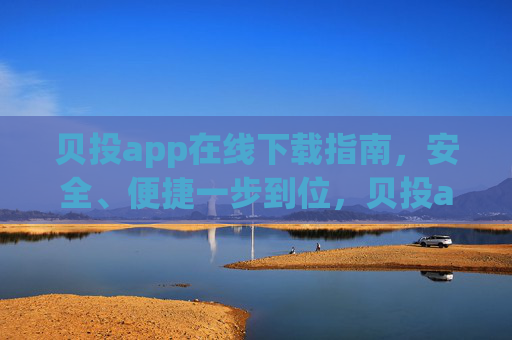贝投app在线下载指南，安全、便捷一步到位，贝投app安全便捷下载指南