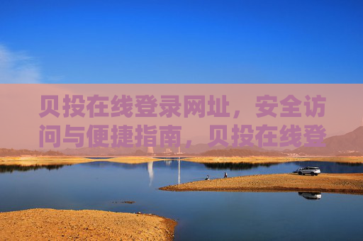贝投在线登录网址，安全访问与便捷指南，贝投在线登录，安全访问与便捷指南