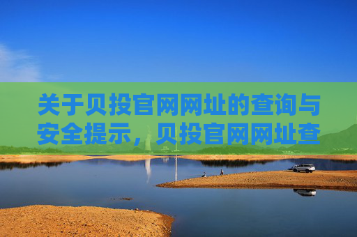 关于贝投官网网址的查询与安全提示，贝投官网网址查询与安全提示