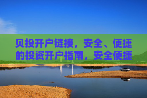 贝投开户链接，安全、便捷的投资开户指南，安全便捷的贝投开户指南