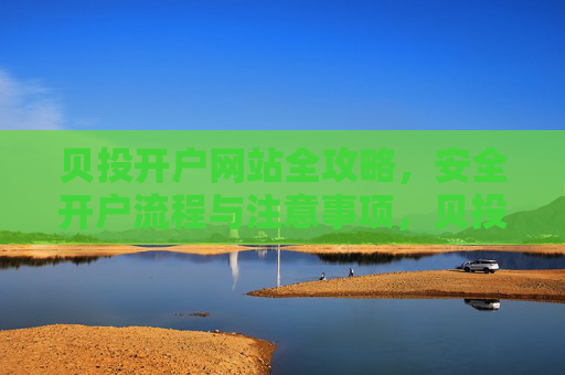 贝投开户网站全攻略，安全开户流程与注意事项，贝投开户安全全攻略，流程与注意事项
