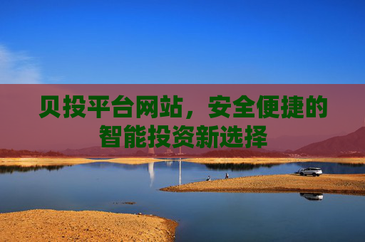 贝投平台网站，安全便捷的智能投资新选择