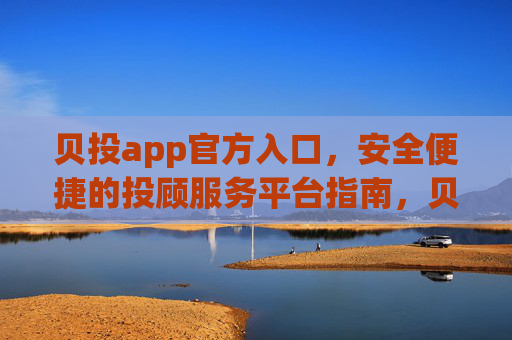 贝投app官方入口，安全便捷的投顾服务平台指南，贝投app官方入口指南，安全便捷投顾服务平台