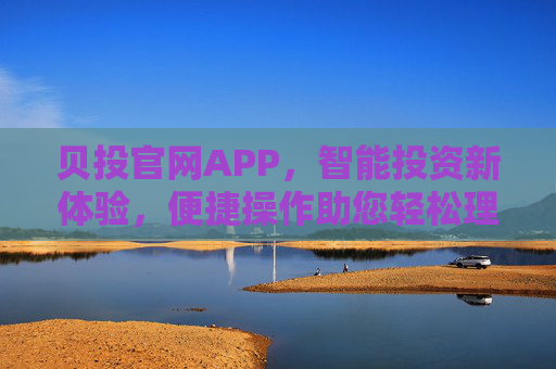 贝投官网APP，智能投资新体验，便捷操作助您轻松理财，贝投官网APP，智能投资新体验，便捷操作轻松理财