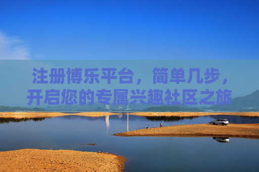 注册博乐平台，简单几步，开启您的专属兴趣社区之旅，简单几步注册博乐，开启专属兴趣社区之旅