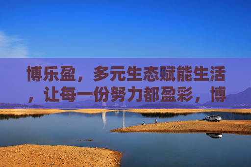 博乐盈，多元生态赋能生活，让每一份努力都盈彩，博乐盈，多元生态赋能生活，努力盈彩