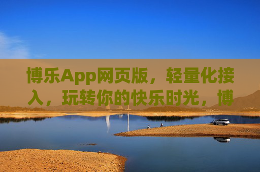 博乐App网页版，轻量化接入，玩转你的快乐时光，博乐App网页版，轻量化接入，玩转快乐时光