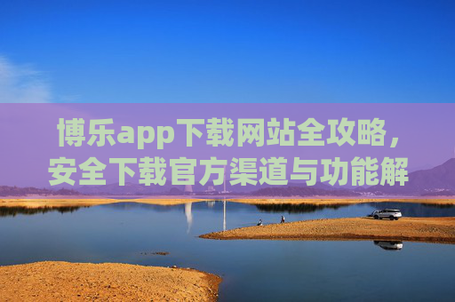博乐app下载网站全攻略，安全下载官方渠道与功能解析，博乐app下载全攻略，官方渠道安全指南与功能解析