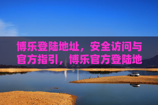 博乐登陆地址，安全访问与官方指引，博乐官方登陆地址，安全访问与官方指引