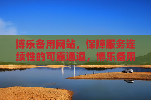 博乐备用网站，保障服务连续性的可靠通道，博乐备用网站，保障服务连续性的可靠通道