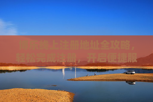 博乐线上注册地址全攻略，轻松完成注册，开启便捷服务，博乐线上注册地址全攻略