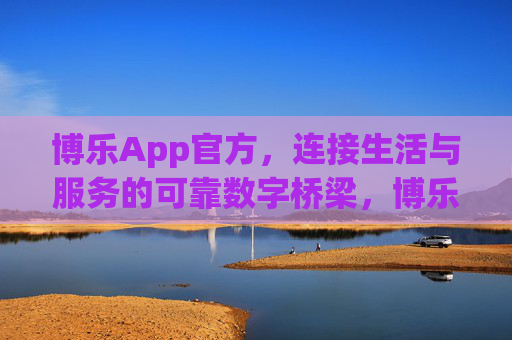博乐App官方，连接生活与服务的可靠数字桥梁，博乐App，连接生活与服务的可靠数字桥梁