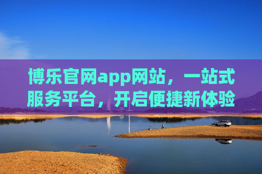 博乐官网app网站，一站式服务平台，开启便捷新体验，博乐一站式服务平台，开启便捷新体验