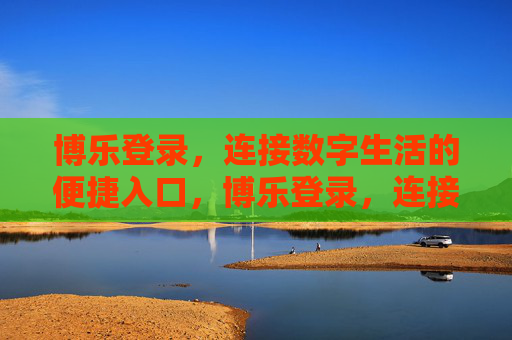 博乐登录，连接数字生活的便捷入口，博乐登录，连接数字生活的便捷入口
