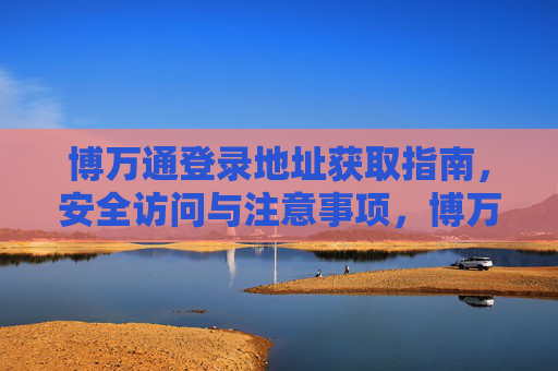 博万通登录地址获取指南，安全访问与注意事项，博万通登录地址获取与安全指南