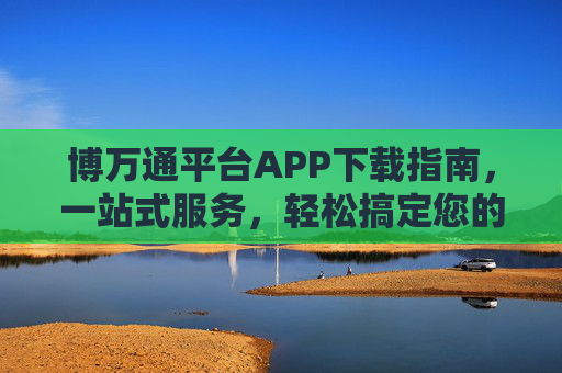 博万通平台APP下载指南,一站式服务,轻松搞定您的需求,博万通平台APP下载指南,一站式服务,轻松搞定需求 博万通平台APP下载指南,一站式服务,轻松搞定您的需求,博万通平台APP下载指南,一站式服务,轻松搞定需求