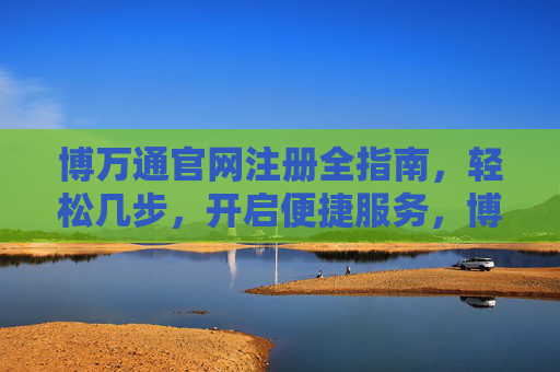 博万通官网注册全指南，轻松几步，开启便捷服务，博万通官网注册全指南，轻松几步开启便捷服务