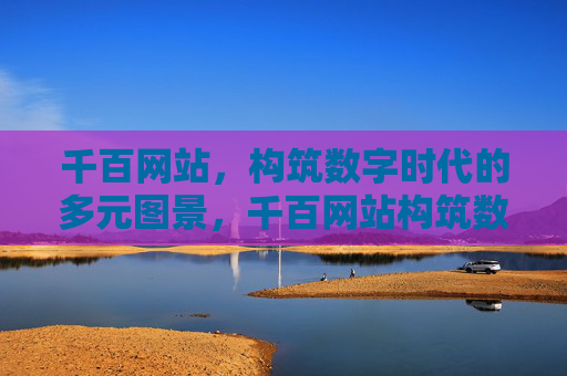 千百网站，构筑数字时代的多元图景，千百网站构筑数字时代多元图景
