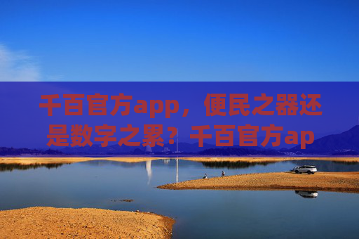 千百官方app，便民之器还是数字之累？千百官方app，便民之器还是数字之累？